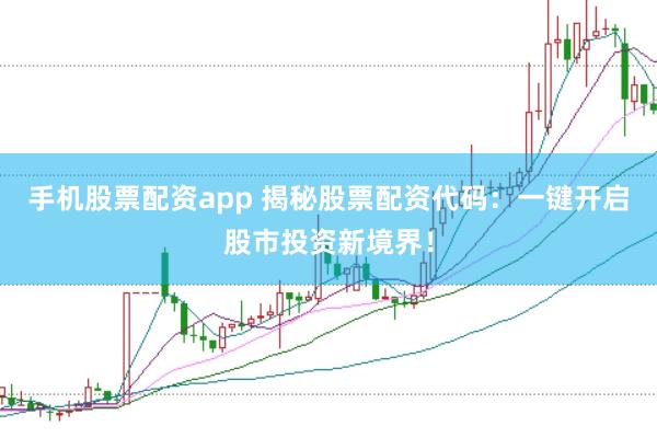 手机股票配资app 揭秘股票配资代码:一键开启股市投资新境界!