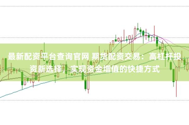 最新配资平台查询官网 期货配资交易:高杠杆投资新选择,实现资金增值的快捷方式