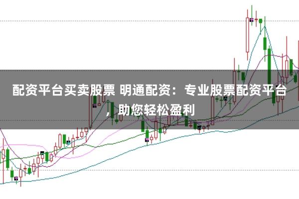 配资平台买卖股票 明通配资:专业股票配资平台,助您轻松盈利