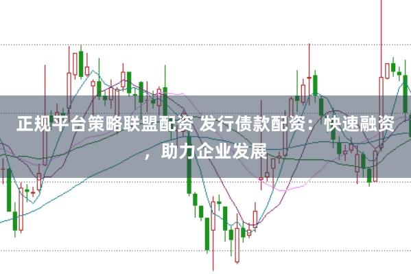 正规平台策略联盟配资 发行债款配资：快速融资，助力企业发展