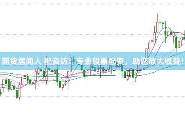 期货居间人 配资坊：专业股票配资，助您放大收益！