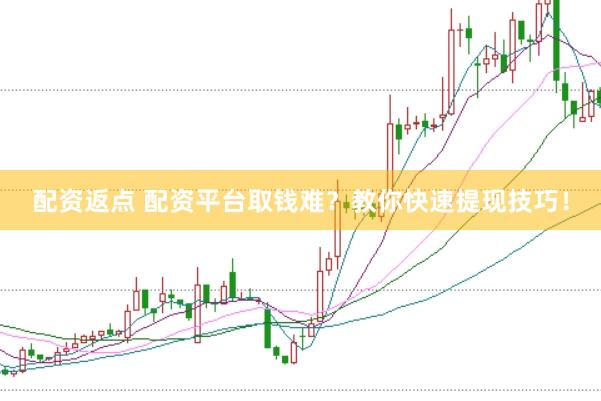 配资返点 配资平台取钱难?教你快速提现技巧!
