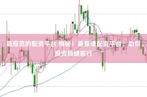 最规范的配资平台 揭秘！最靠谱配资平台，助你投资稳健前行