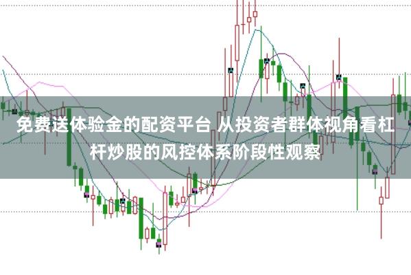 免费送体验金的配资平台 从投资者群体视角看杠杆炒股的风控体系阶段性观察