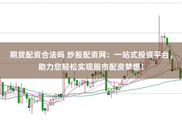期货配资合法吗 炒股配资网:一站式投资平台,助力您轻松实现股市配资梦想!