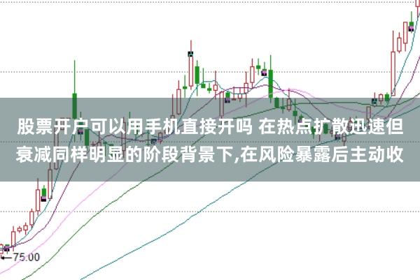 股票开户可以用手机直接开吗 在热点扩散迅速但衰减同样明显的阶段背景下，在风险暴露后主动收