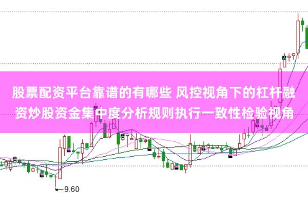 股票配资平台靠谱的有哪些 风控视角下的杠杆融资炒股资金集中度分析规则执行一致性检验视角
