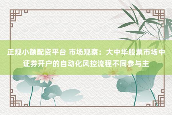 正规小额配资平台 市场观察：大中华股票市场中证券开户的自动化风控流程不同参与主