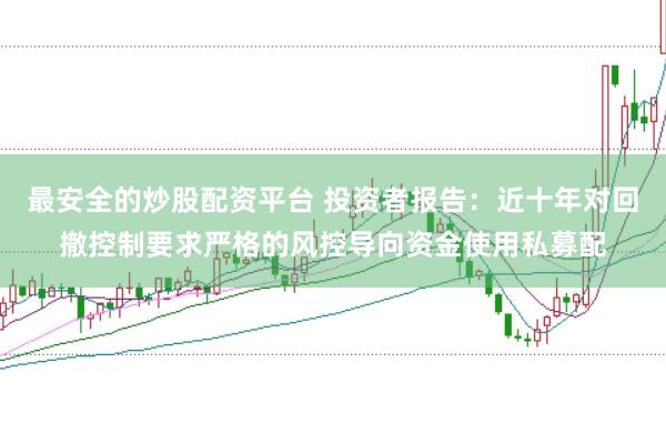 最安全的炒股配资平台 投资者报告：近十年对回撤控制要求严格的风控导向资金使用私募配