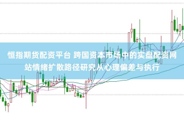 恒指期货配资平台 跨国资本市场中的实盘配资网站情绪扩散路径研究从心理偏差与执行