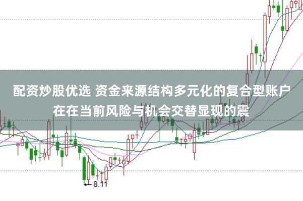 配资炒股优选 资金来源结构多元化的复合型账户在在当前风险与机会交替显现的震