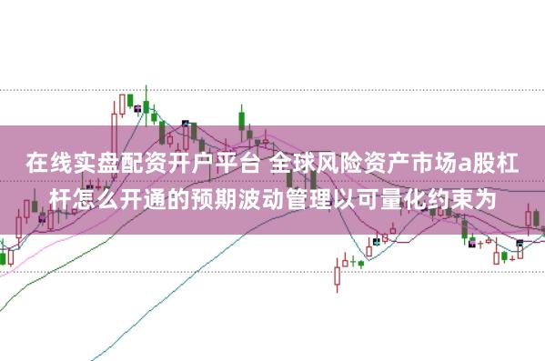 在线实盘配资开户平台 全球风险资产市场a股杠杆怎么开通的预期波动管理以可量化约束为