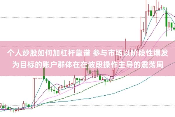 个人炒股如何加杠杆靠谱 参与市场以阶段性爆发为目标的账户群体在在波段操作主导的震荡周