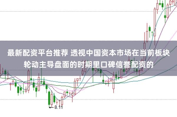 最新配资平台推荐 透视中国资本市场在当前板块轮动主导盘面的时期里口碑信誉配资的