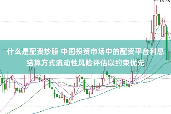 什么是配资炒股 中国投资市场中的配资平台利息结算方式流动性风险评估以约束优先
