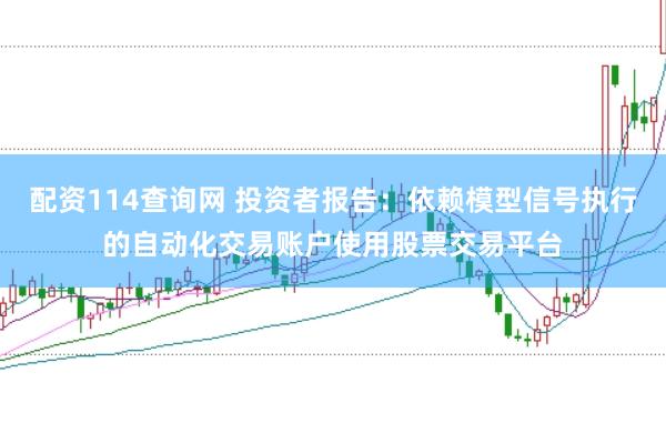 配资114查询网 投资者报告：依赖模型信号执行的自动化交易账户使用股票交易平台