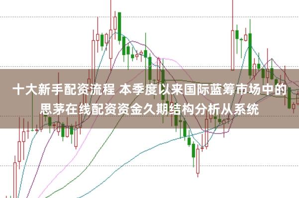 十大新手配资流程 本季度以来国际蓝筹市场中的思茅在线配资资金久期结构分析从系统