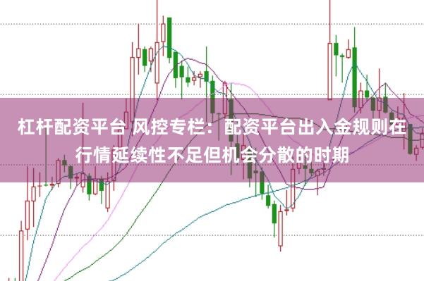 杠杆配资平台 风控专栏:配资平台出入金规则在行情延续性不足但机会分散的时期
