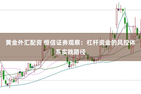黄金外汇配资 恒信证券观察：杠杆资金的风控体系实践路径