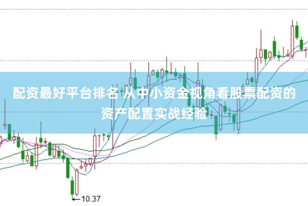 配资最好平台排名 从中小资金视角看股票配资的资产配置实战经验