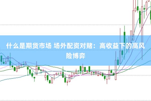 什么是期货市场 场外配资对赌：高收益下的高风险博弈