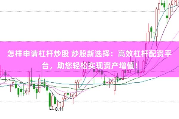 怎样申请杠杆炒股 炒股新选择：高效杠杆配资平台，助您轻松实现资产增值！