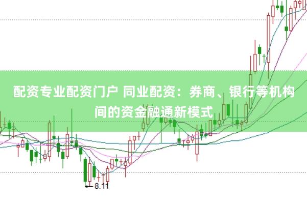 配资专业配资门户 同业配资：券商、银行等机构间的资金融通新模式