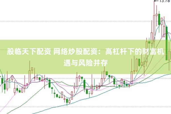 股临天下配资 网络炒股配资：高杠杆下的财富机遇与风险并存