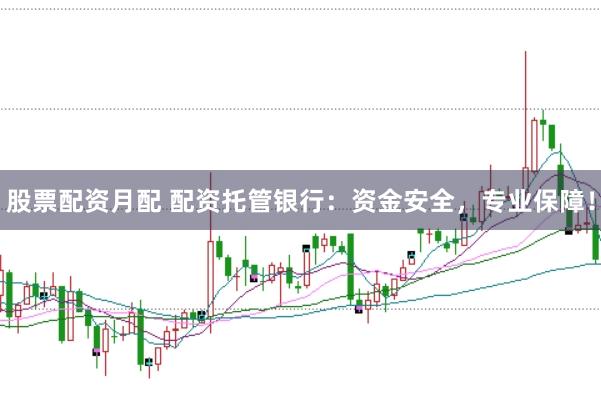 股票配资月配 配资托管银行：资金安全，专业保障！