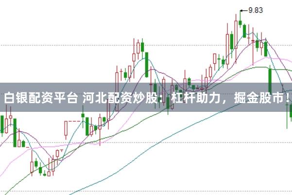 白银配资平台 河北配资炒股：杠杆助力，掘金股市！