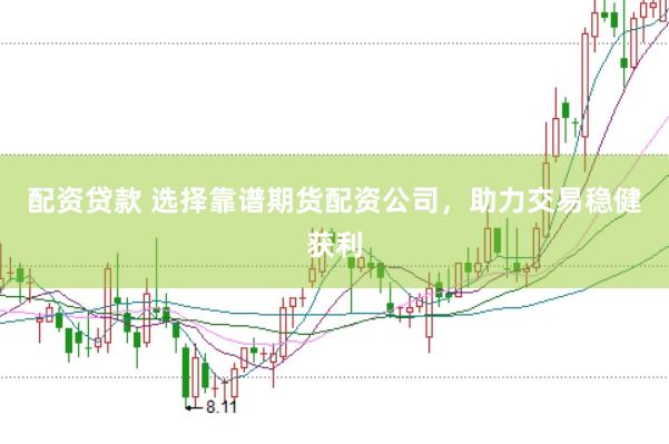 配资贷款 选择靠谱期货配资公司，助力交易稳健获利