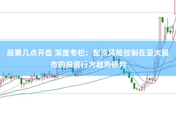 股票几点开盘 深度专栏：配资风险控制在亚太股市的投资行为趋势研判