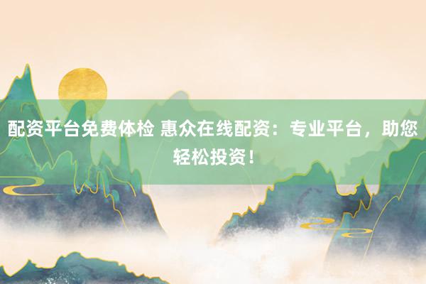 配资平台免费体检 惠众在线配资：专业平台，助您轻松投资！
