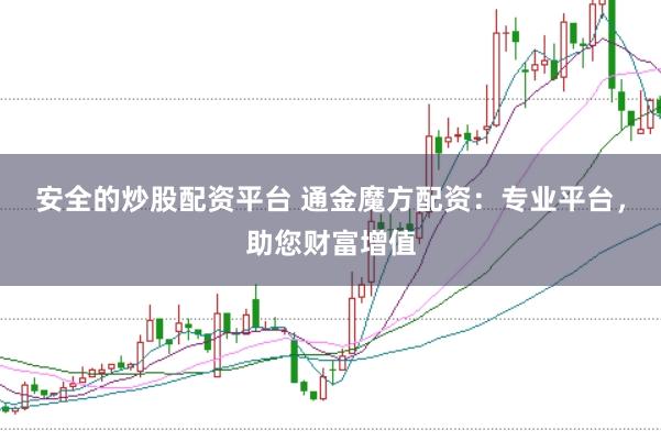 安全的炒股配资平台 通金魔方配资:专业平台,助您财富增值