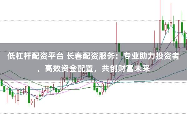 低杠杆配资平台 长春配资服务:专业助力投资者,高效资金配置,共创财富未来