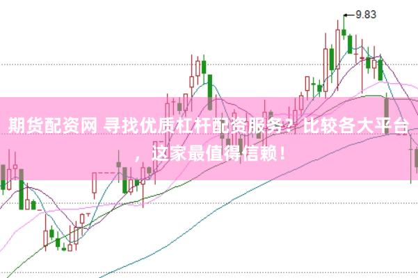 期货配资网 寻找优质杠杆配资服务?比较各大平台,这家最值得信赖!