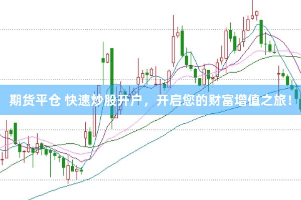 期货平仓 快速炒股开户，开启您的财富增值之旅！