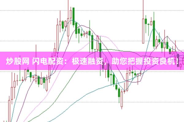 炒股网 闪电配资:极速融资,助您把握投资良机!
