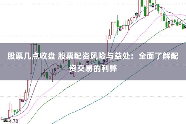 股票几点收盘 股票配资风险与益处：全面了解配资交易的利弊
