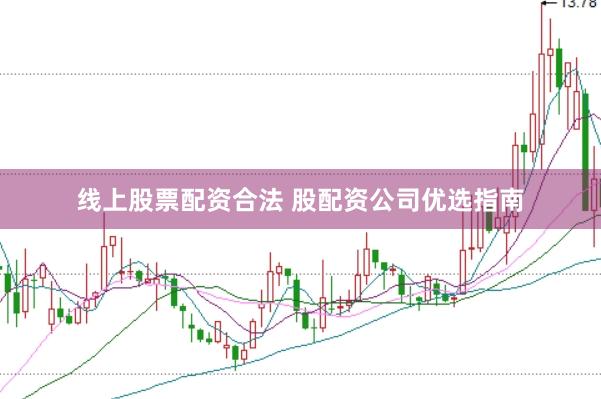 线上股票配资合法 股配资公司优选指南