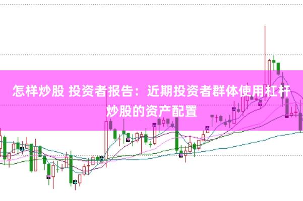 怎样炒股 投资者报告：近期投资者群体使用杠杆炒股的资产配置