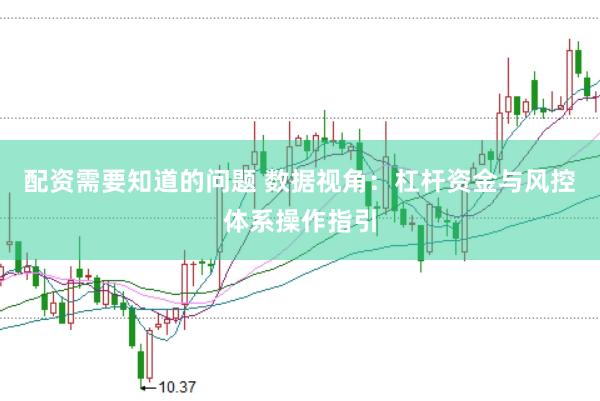 配资需要知道的问题 数据视角：杠杆资金与风控体系操作指引