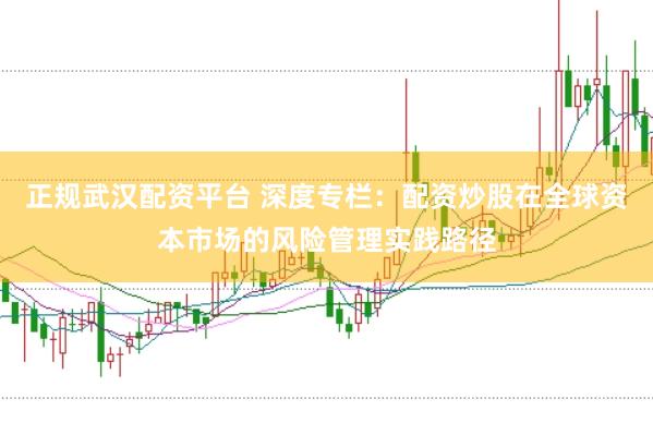 正规武汉配资平台 深度专栏：配资炒股在全球资本市场的风险管理实践路径