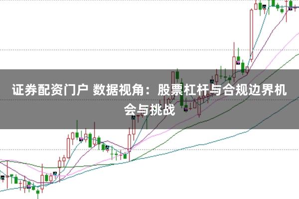 证券配资门户 数据视角：股票杠杆与合规边界机会与挑战