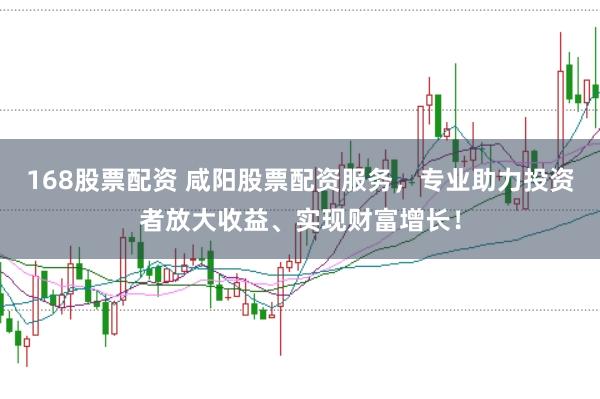 168股票配资 咸阳股票配资服务，专业助力投资者放大收益、实现财富增长！