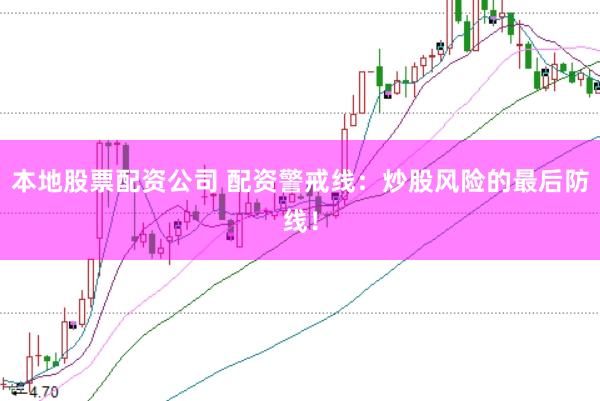 本地股票配资公司 配资警戒线：炒股风险的最后防线！