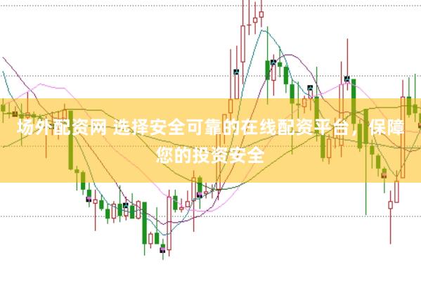 场外配资网 选择安全可靠的在线配资平台，保障您的投资安全