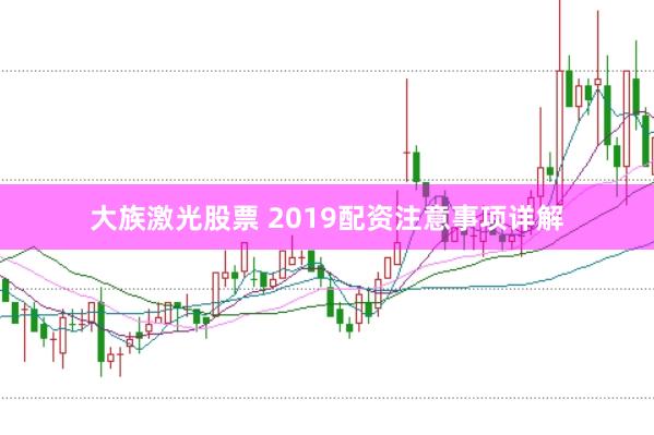 大族激光股票 2019配资注意事项详解