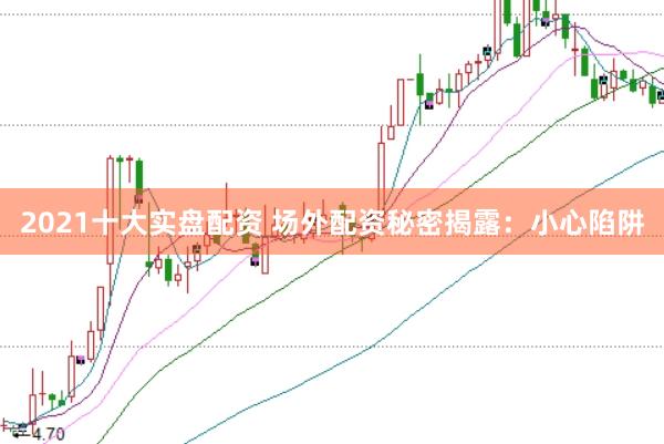 2021十大实盘配资 场外配资秘密揭露：小心陷阱