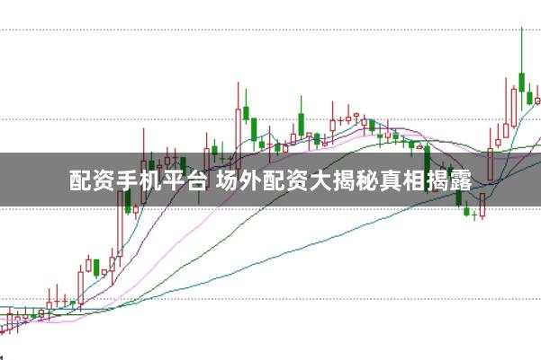 配资手机平台 场外配资大揭秘真相揭露